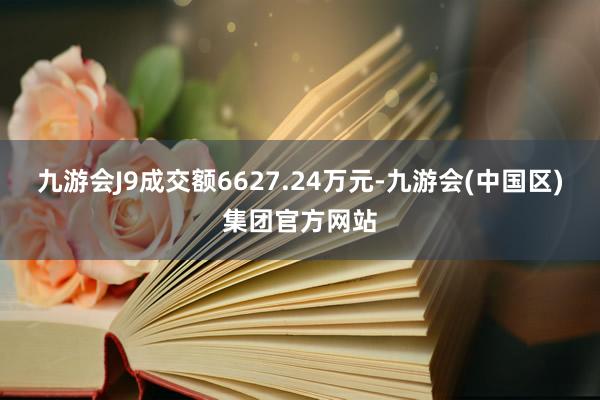 九游会J9成交额6627.24万元-九游会(中国区)集团官方网站