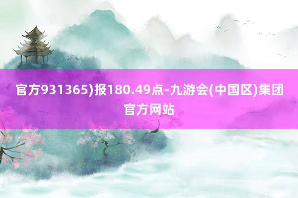 官方931365)报180.49点-九游会(中国区)集团官方网站