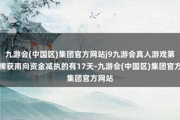 九游会(中国区)集团官方网站j9九游会真人游戏第一品牌获南向资金减执的有17天-九游会(中国区)集团官方网站