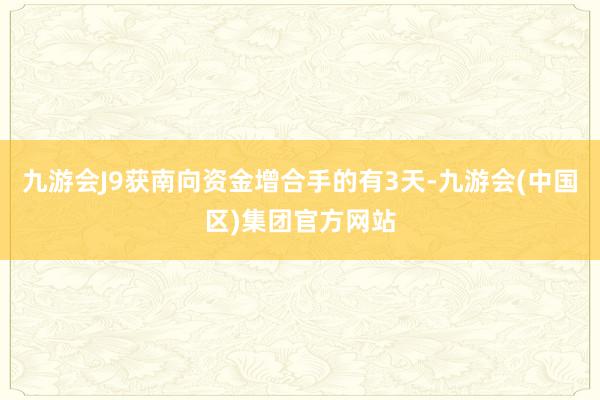 九游会J9获南向资金增合手的有3天-九游会(中国区)集团官方网站