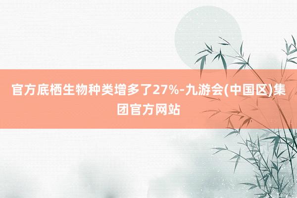 官方底栖生物种类增多了27%-九游会(中国区)集团官方网站