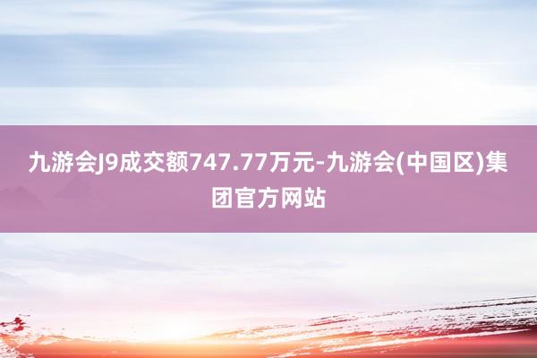 九游会J9成交额747.77万元-九游会(中国区)集团官方网站