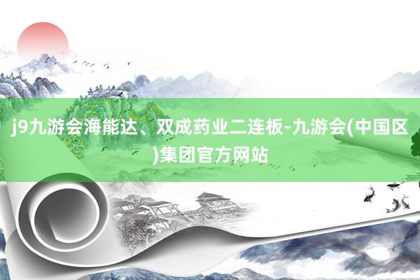 j9九游会海能达、双成药业二连板-九游会(中国区)集团官方网站