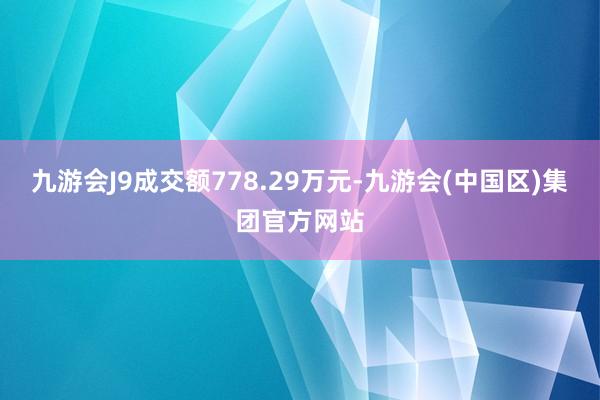 九游会J9成交额778.29万元-九游会(中国区)集团官方网站