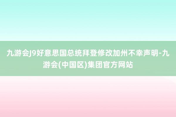 九游会J9好意思国总统拜登修改加州不幸声明-九游会(中国区)集团官方网站