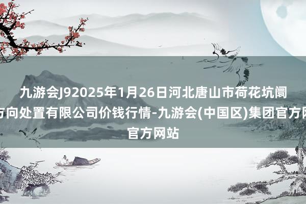 九游会J92025年1月26日河北唐山市荷花坑阛阓方向处置有限公司价钱行情-九游会(中国区)集团官方网站