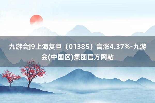 九游会J9上海复旦（01385）高涨4.37%-九游会(中国区)集团官方网站